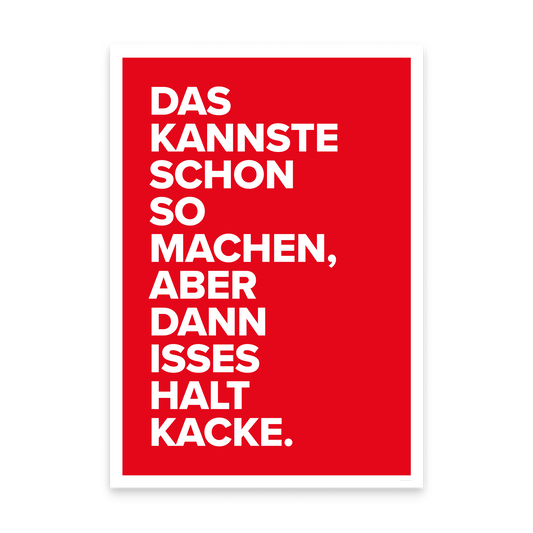 Ein Poster in A2: rote Fläche mit weißem Rand und der Schrift „Das kannste schon so machen, aber dann isses halt Kacke."