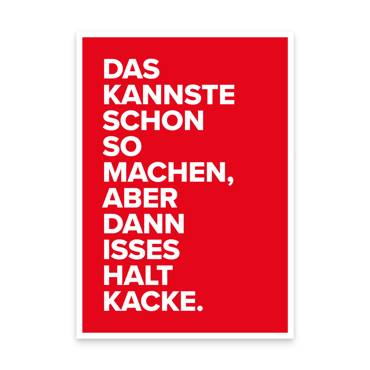 Ein Poster in A3: rote Fläche mit weißem Rand und der Schrift „Das kannste schon so machen, aber dann isses halt Kacke."