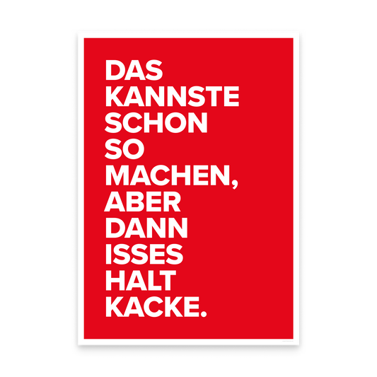 Ein Poster in A3: rote Fläche mit weißem Rand und der Schrift „Das kannste schon so machen, aber dann isses halt Kacke."